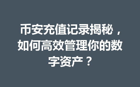 币安充值记录揭秘,如何高效管理你的数字资产? 币安充值记录揭秘,如何高效管理你的数字资产?