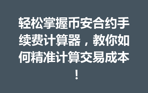 轻松掌握币安合约手续费计算器，教你如何精准计算交易成本！
