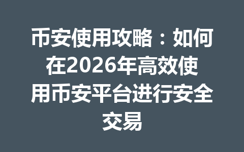 币安使用攻略：如何在2026年高效使用币安平台进行安全交易