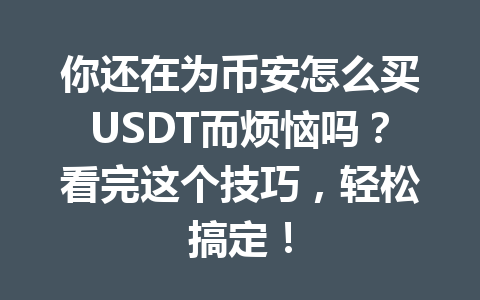你还在为币安怎么买USDT而烦恼吗?看完这个技巧,轻松搞定! 你还在为币安怎么买USDT而烦恼吗?看完这个技巧,轻松搞定!