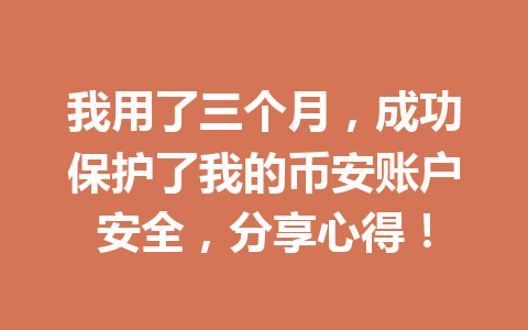 我用了三个月，成功保护了我的币安账户安全，分享心得！