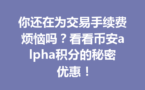 你还在为交易手续费烦恼吗？看看币安alpha积分的秘密优惠！