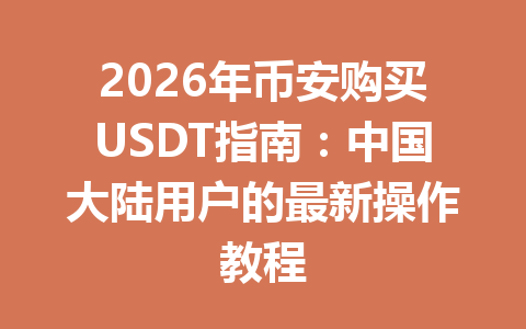 2026年币安购买USDT指南:中国大陆用户的最新操作教程 2026年币安购买USDT指南:中国大陆用户的最新操作教程