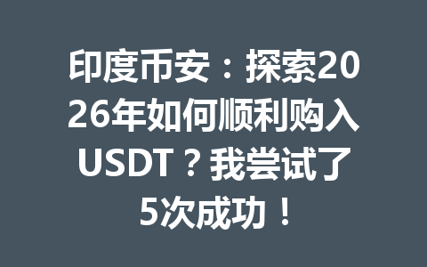 印度币安：探索2026年如何顺利购入USDT？我尝试了5次成功！