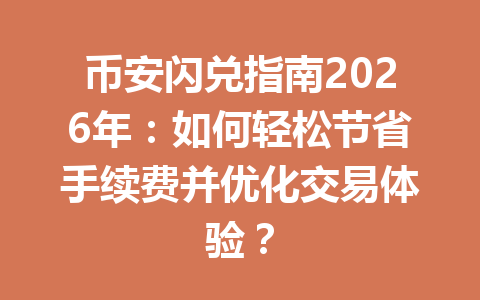 币安闪兑指南2026年:如何轻松节省手续费并优化交易体验? 币安闪兑指南2026年:如何轻松节省手续费并优化交易体验?