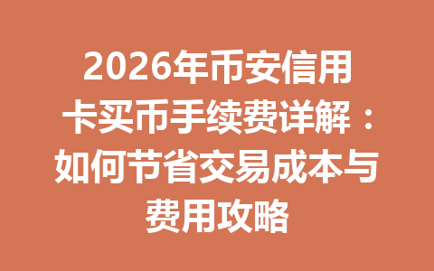 2026年币安信用卡买币手续费详解：如何节省交易成本与费用攻略