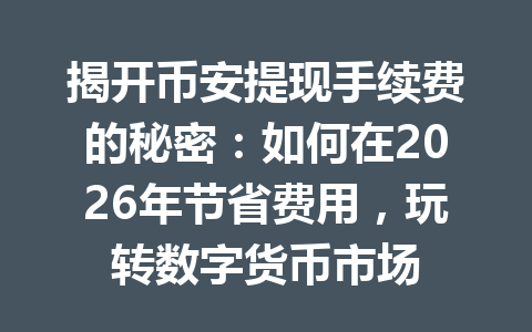 揭开币安提现手续费的秘密：如何在2026年节省费用，玩转数字货币市场