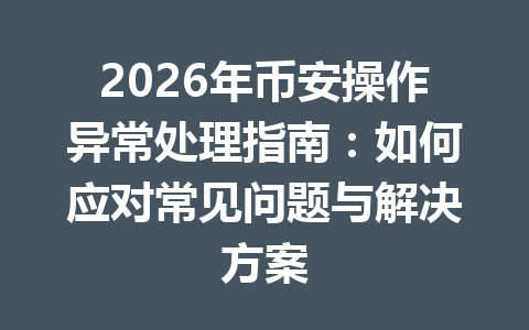 2026年币安操作异常处理指南:如何应对常见问题与解决方案 2026年币安操作异常处理指南:如何应对常见问题与解决方案