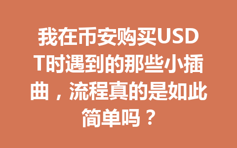 我在币安购买USDT时遇到的那些小插曲,流程真的是如此简单吗? 我在币安购买USDT时遇到的那些小插曲,流程真的是如此简单吗?