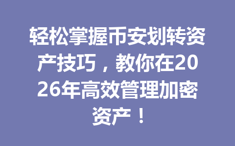 轻松掌握币安划转资产技巧，教你在2026年高效管理加密资产！
