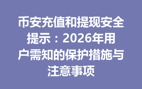 币安充值和提现安全提示:2026年用户需知的保护措施与注意事项 币安充值和提现安全提示:2026年用户需知的保护措施与注意事项