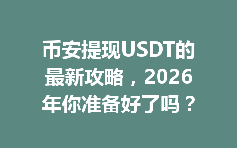 币安提现USDT的最新攻略,2026年你准备好了吗? 币安提现USDT的最新攻略,2026年你准备好了吗?