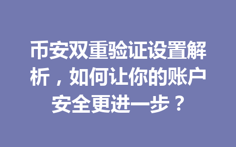 币安双重验证设置解析,如何让你的账户安全更进一步? 币安双重验证设置解析,如何让你的账户安全更进一步?