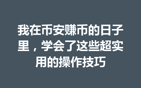 我在币安赚币的日子里，学会了这些超实用的操作技巧