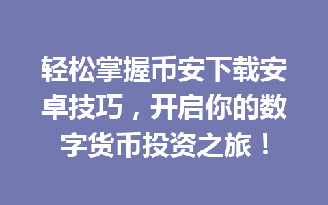轻松掌握币安下载安卓技巧,开启你的数字货币投资之旅! 轻松掌握币安下载安卓技巧,开启你的数字货币投资之旅!
