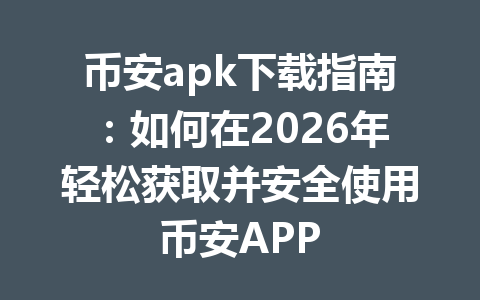 币安apk下载指南：如何在2026年轻松获取并安全使用币安APP