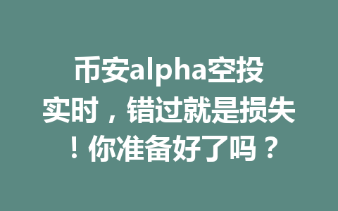 币安alpha空投实时,错过就是损失!你准备好了吗? 币安alpha空投实时,错过就是损失!你准备好了吗?