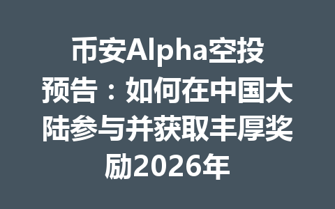 币安Alpha空投预告：如何在中国大陆参与并获取丰厚奖励2026年