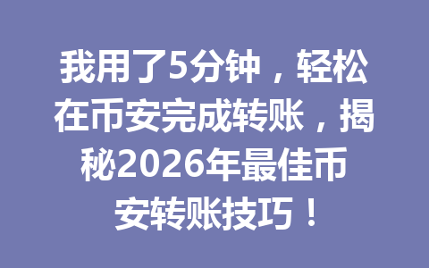 我用了5分钟，轻松在币安完成转账，揭秘2026年最佳币安转账技巧！
