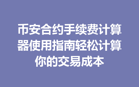 币安合约手续费计算器使用指南轻松计算你的交易成本
