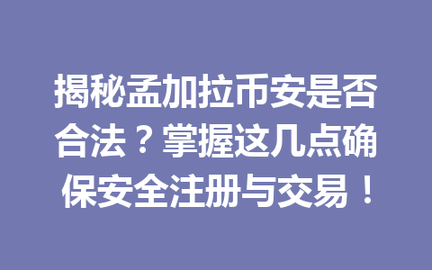 揭秘孟加拉币安是否合法？掌握这几点确保安全注册与交易！