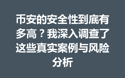 币安的安全性到底有多高?我深入调查了这些真实案例与风险分析 币安的安全性到底有多高?我深入调查了这些真实案例与风险分析