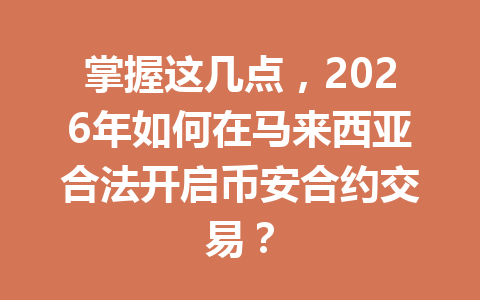掌握这几点，2026年如何在马来西亚合法开启币安合约交易？