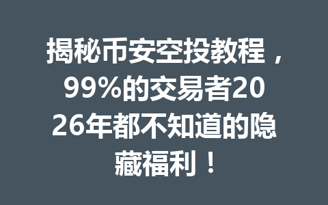揭秘币安空投教程,99%的交易者2026年都不知道的隐藏福利! 揭秘币安空投教程,99%的交易者2026年都不知道的隐藏福利!