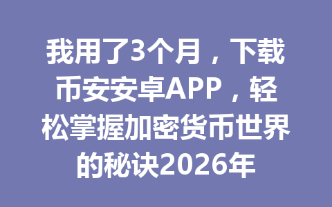 我用了3个月,下载币安安卓APP,轻松掌握加密货币世界的秘诀2026年 我用了3个月,下载币安安卓APP,轻松掌握加密货币世界的秘诀2026年