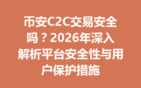 币安C2C交易安全吗？2026年深入解析平台安全性与用户保护措施