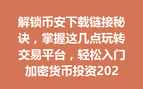 解锁币安下载链接秘诀,掌握这几点玩转交易平台,轻松入门加密货币投资2025年 解锁币安下载链接秘诀,掌握这几点玩转交易平台,轻松入门加密货币投资2025年