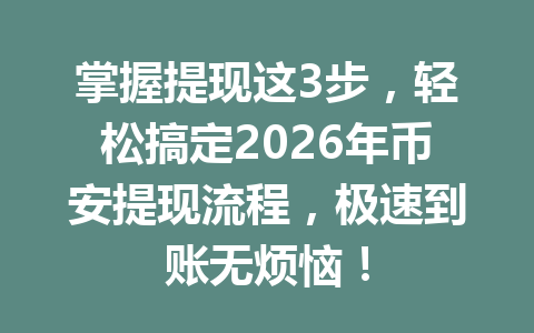掌握提现这3步，轻松搞定2026年币安提现流程，极速到账无烦恼！