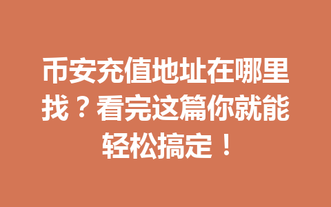 币安充值地址在哪里找？看完这篇你就能轻松搞定！