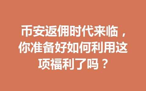 币安返佣时代来临，你准备好如何利用这项福利了吗？