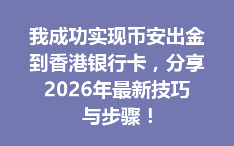 我成功实现币安出金到香港银行卡，分享2026年最新技巧与步骤！