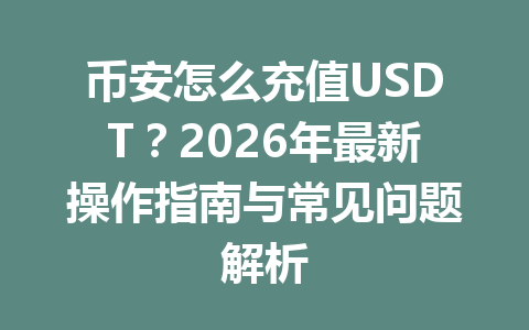 币安怎么充值USDT？2026年最新操作指南与常见问题解析