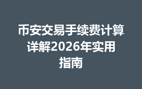 币安交易手续费计算详解2026年实用指南