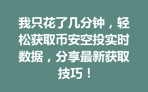 我只花了几分钟,轻松获取币安空投实时数据,分享最新获取技巧! 我只花了几分钟,轻松获取币安空投实时数据,分享最新获取技巧!