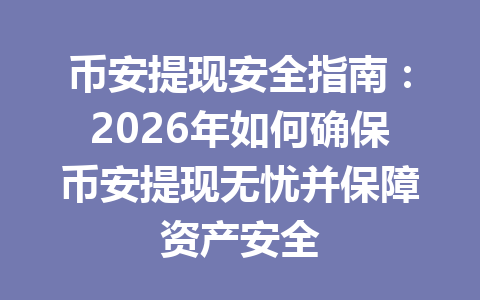 币安提现安全指南:2026年如何确保币安提现无忧并保障资产安全 币安提现安全指南:2026年如何确保币安提现无忧并保障资产安全