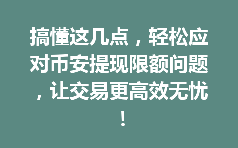 搞懂这几点,轻松应对币安提现限额问题,让交易更高效无忧! 搞懂这几点,轻松应对币安提现限额问题,让交易更高效无忧!