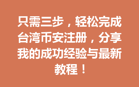 只需三步，轻松完成台湾币安注册，分享我的成功经验与最新教程！