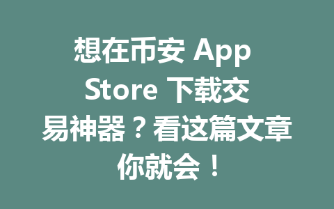想在币安 App Store 下载交易神器?看这篇文章你就会! 想在币安 App Store 下载交易神器?看这篇文章你就会!