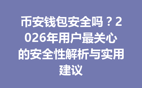 币安钱包安全吗？2026年用户最关心的安全性解析与实用建议