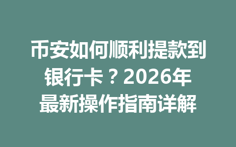 币安如何顺利提款到银行卡？2026年最新操作指南详解