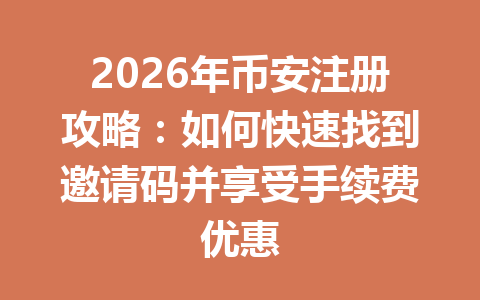2026年币安注册攻略：如何快速找到邀请码并享受手续费优惠