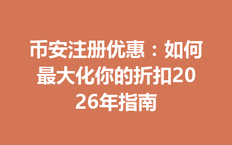 币安注册优惠:如何最大化你的折扣2026年指南 币安注册优惠:如何最大化你的折扣2026年指南