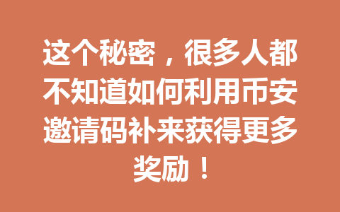这个秘密，很多人都不知道如何利用币安邀请码补来获得更多奖励！