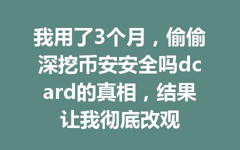 我用了3个月,偷偷深挖币安安全吗dcard的真相,结果让我彻底改观 我用了3个月,偷偷深挖币安安全吗dcard的真相,结果让我彻底改观