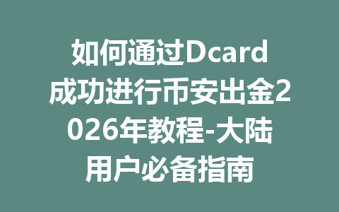 如何通过Dcard成功进行币安出金2026年教程-大陆用户必备指南