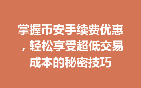 掌握币安手续费优惠，轻松享受超低交易成本的秘密技巧